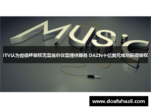 ITV认为世俱杯版权无需高价仅需提供服务 DAZN十亿美元成功获得版权