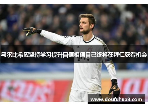 乌尔比希应坚持学习提升自信相信自己终将在拜仁获得机会