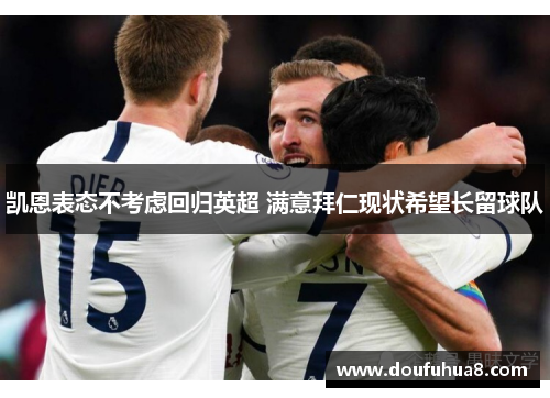 凯恩表态不考虑回归英超 满意拜仁现状希望长留球队