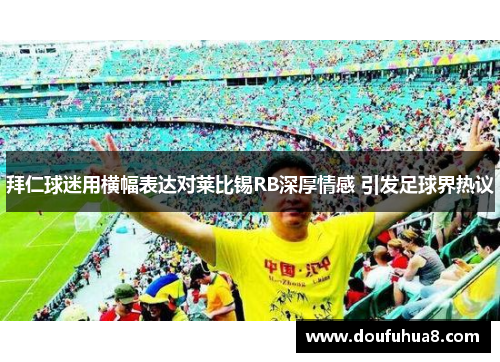 拜仁球迷用横幅表达对莱比锡RB深厚情感 引发足球界热议