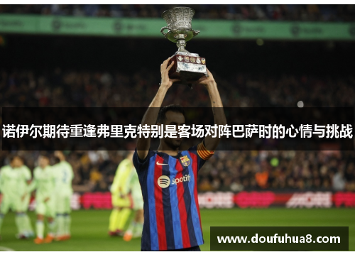 诺伊尔期待重逢弗里克特别是客场对阵巴萨时的心情与挑战