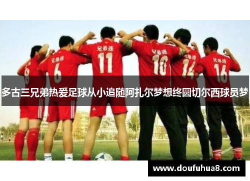 多古三兄弟热爱足球从小追随阿扎尔梦想终圆切尔西球员梦