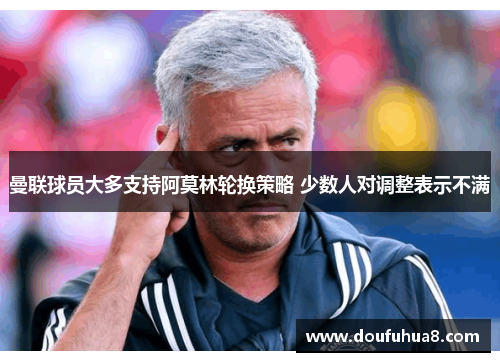 曼联球员大多支持阿莫林轮换策略 少数人对调整表示不满